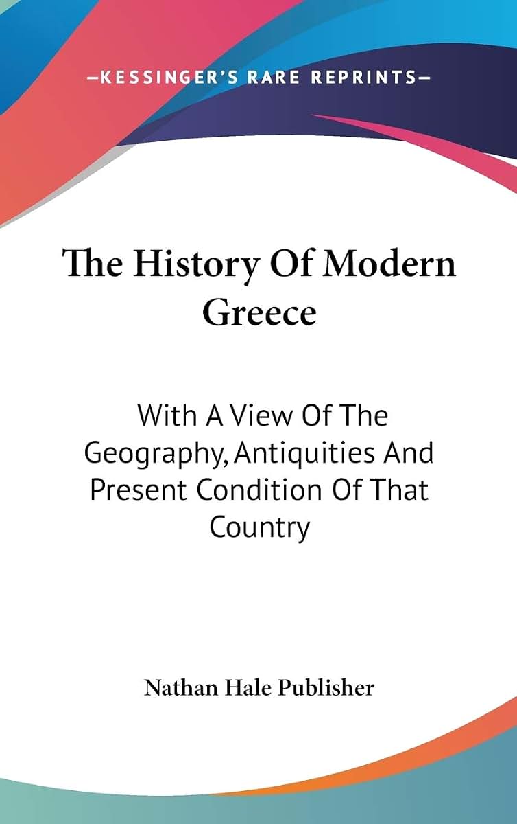 The History Of Modern Greece: With A View Of The Geography, Antiquities And Present Condition Of That Country