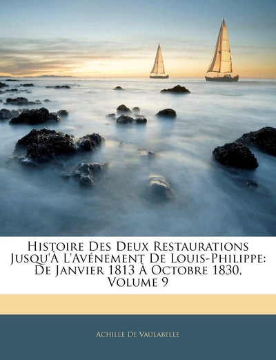 Histoire Des Deux Restaurations Jusqu' L'avénement De Louis-Philippe: De Janvier 1813  Octobre 1830, Volume 9 (French Edition)