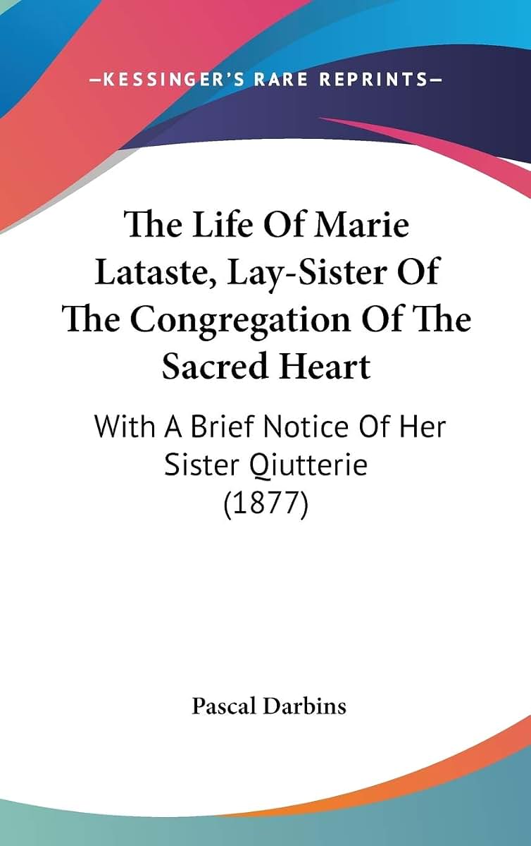 The Life Of Marie Lataste, Lay-Sister Of The Congregation Of The Sacred Heart: With A Brief Notice Of Her Sister Qiutterie (1877)