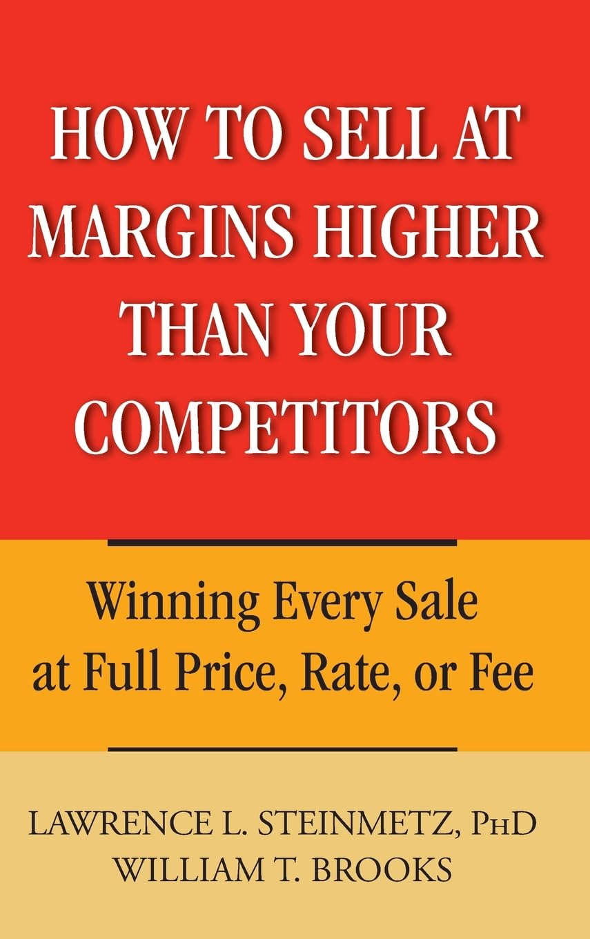 How to Sell at Margins Higher Than Your Competitors : Winning Every Sale at Full Price, Rate, or Fee