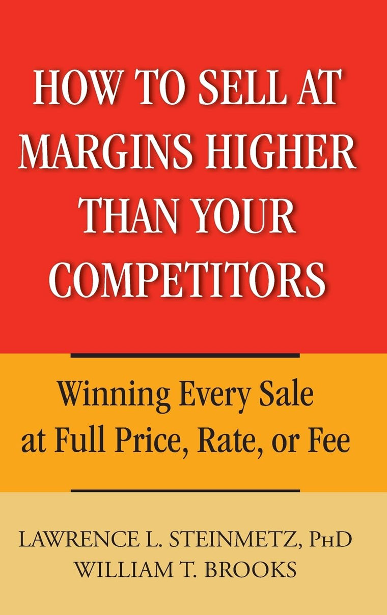 How to Sell at Margins Higher Than Your Competitors : Winning Every Sale at Full Price, Rate, or Fee
