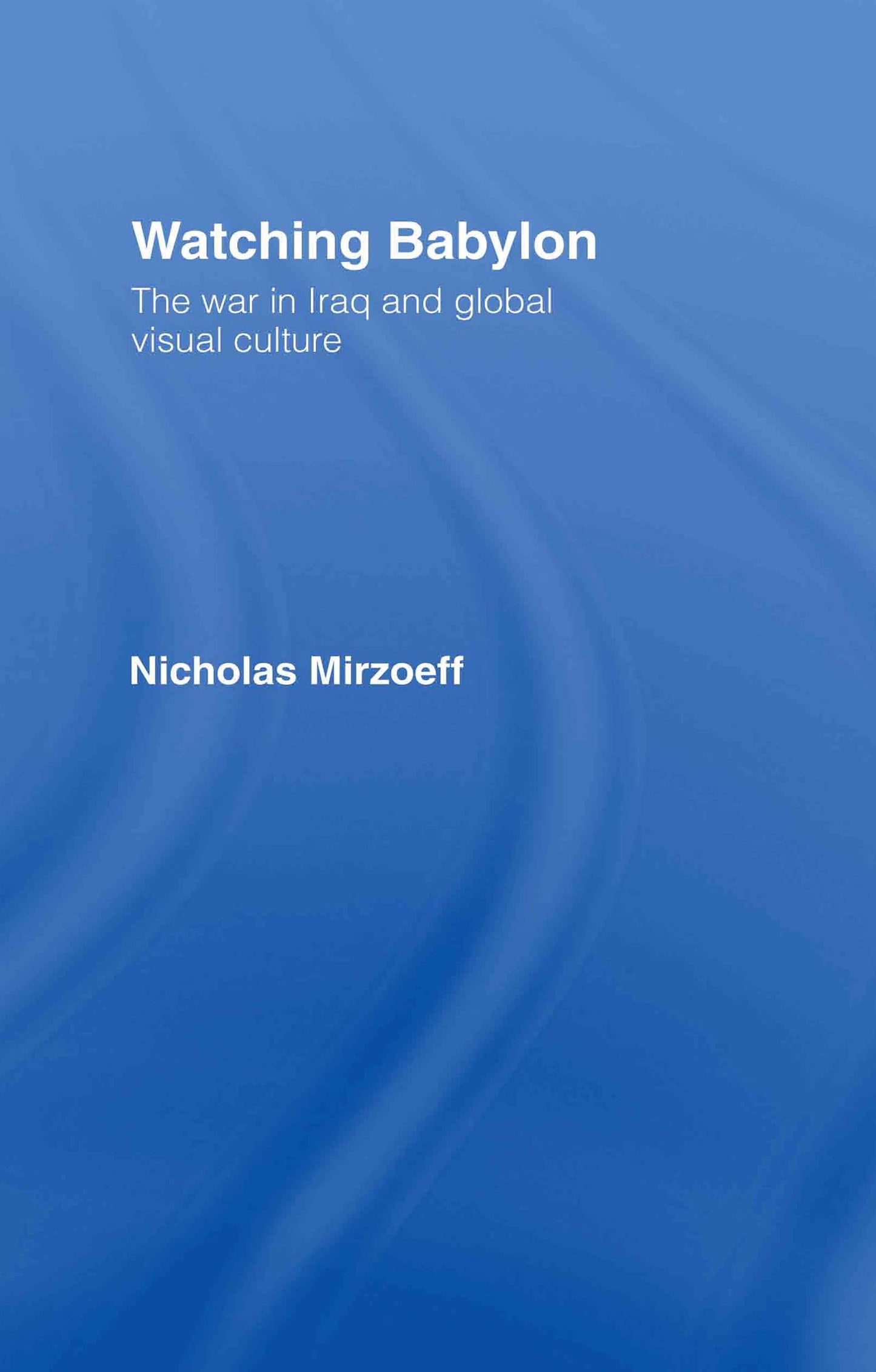 Watching Babylon: The War in Iraq and Global Visual Culture