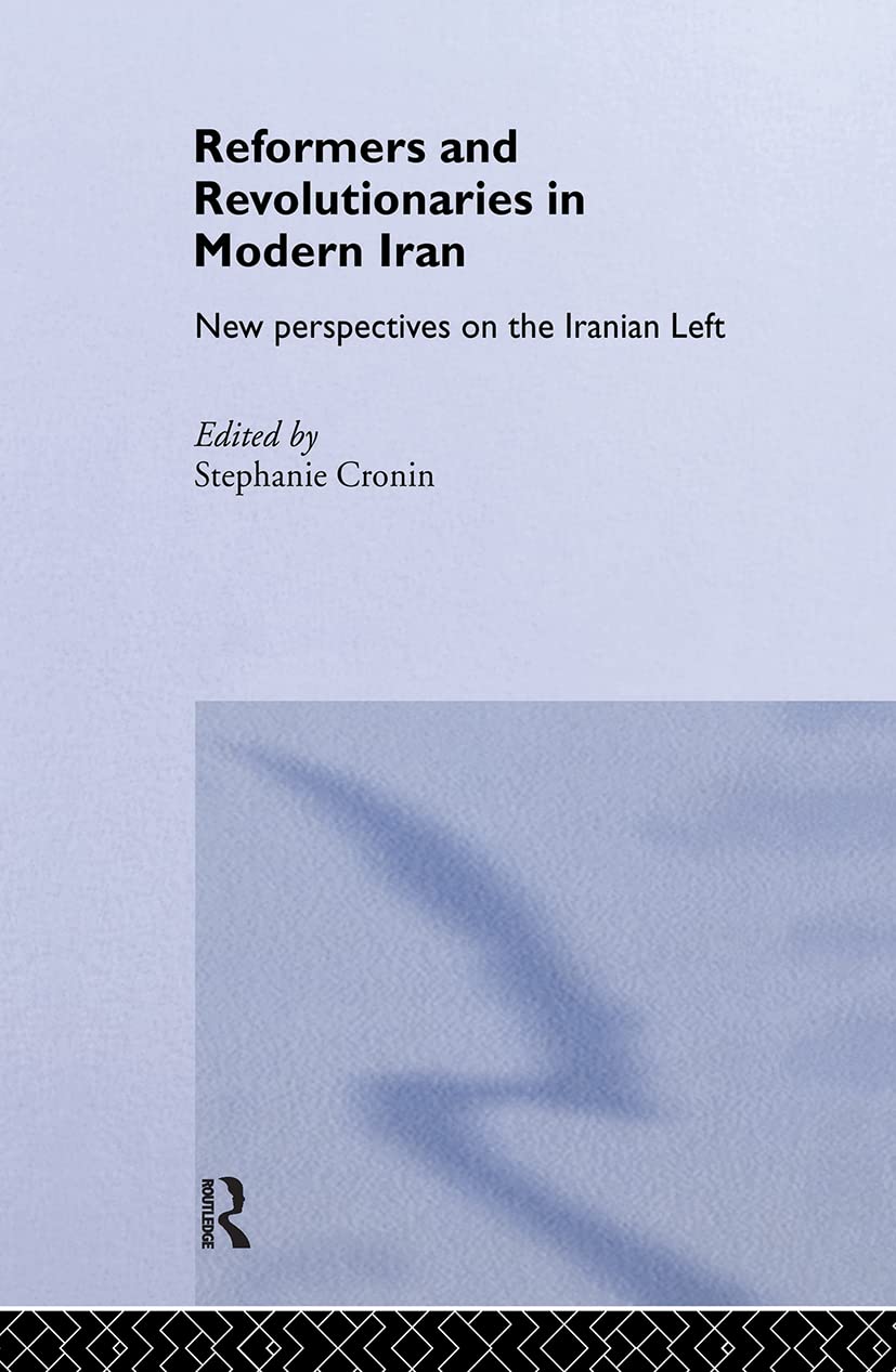 Reformers and Revolutionaries in Modern Iran: New Perspectives on the Iranian Left (Routledge/BIPS Persian Studies Series)