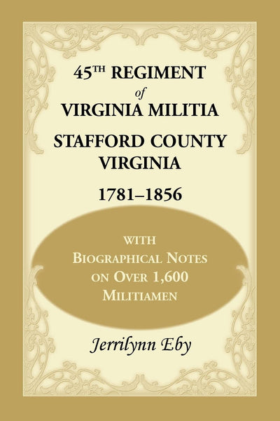45th Regiment of Virginia Militia Stafford County, Virginia 1781-1856: With Biographical Notes on over 1,600 Militiamen