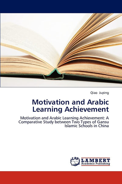 Motivation and Arabic Learning Achievement: Motivation and Arabic Learning Achievement: A Comparative Study between Two Types of Gansu Islamic Schools in China