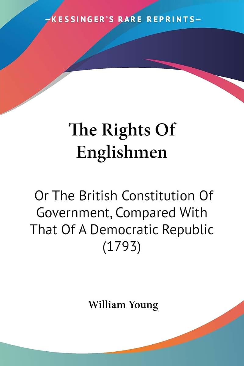 The Rights Of Englishmen: Or The British Constitution Of Government, Compared With That Of A Democratic Republic (1793)