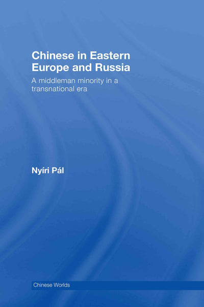 Chinese in Eastern Europe and Russia: A Middleman Minority in a Transnational Era (Chinese Worlds)