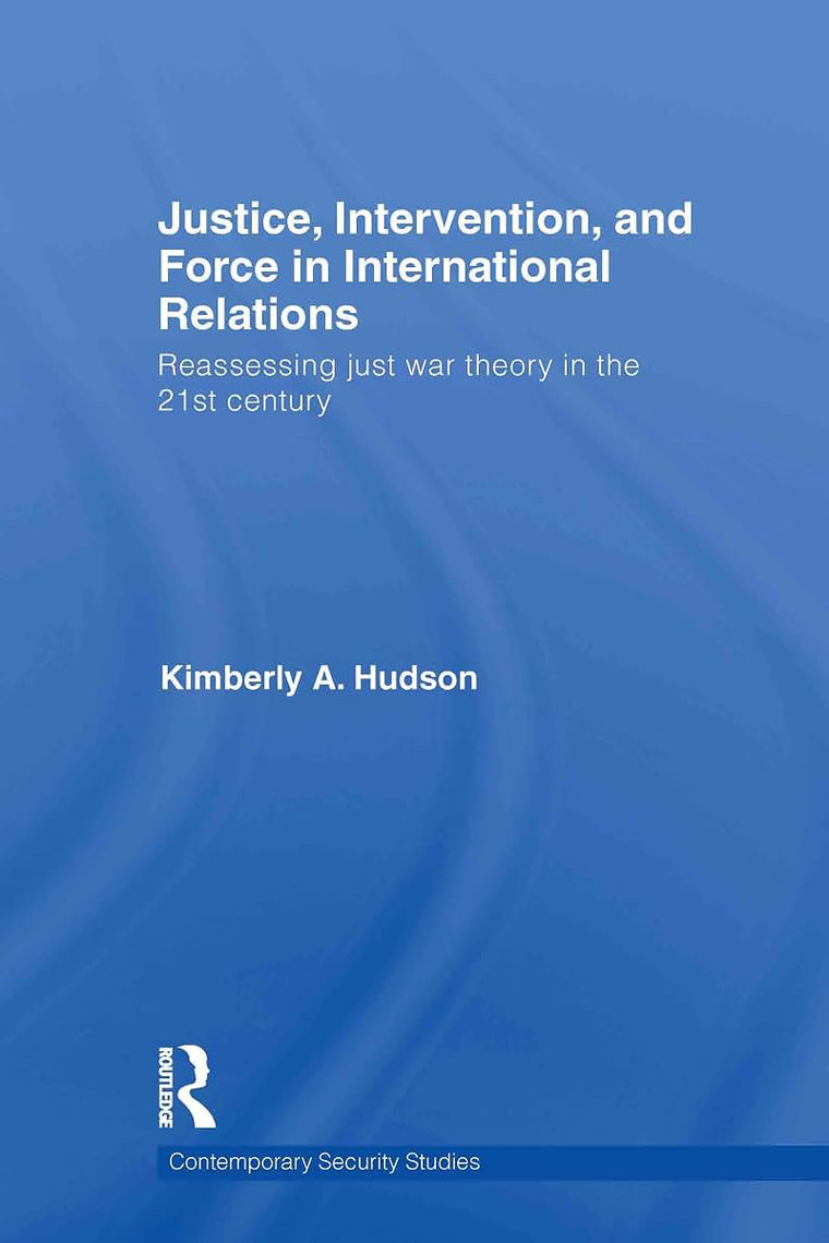 Justice, Intervention, and Force in International Relations: Reassessing Just War Theory in the 21st Century (Contemporary Security Studies)