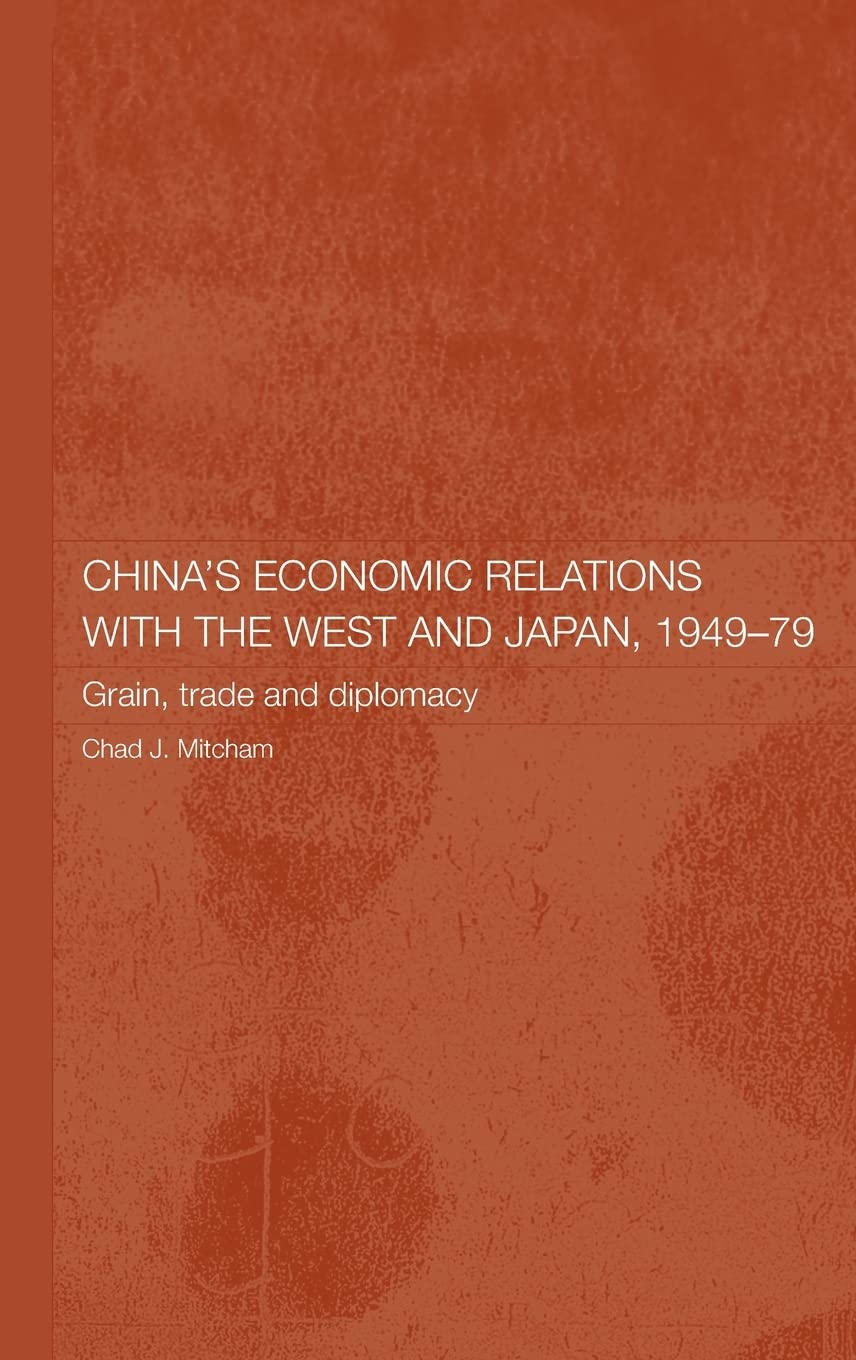 China's Economic Relations with the West and Japan, 1949-1979: Grain, Trade and Diplomacy (Routledge Studies on the Chinese Economy)