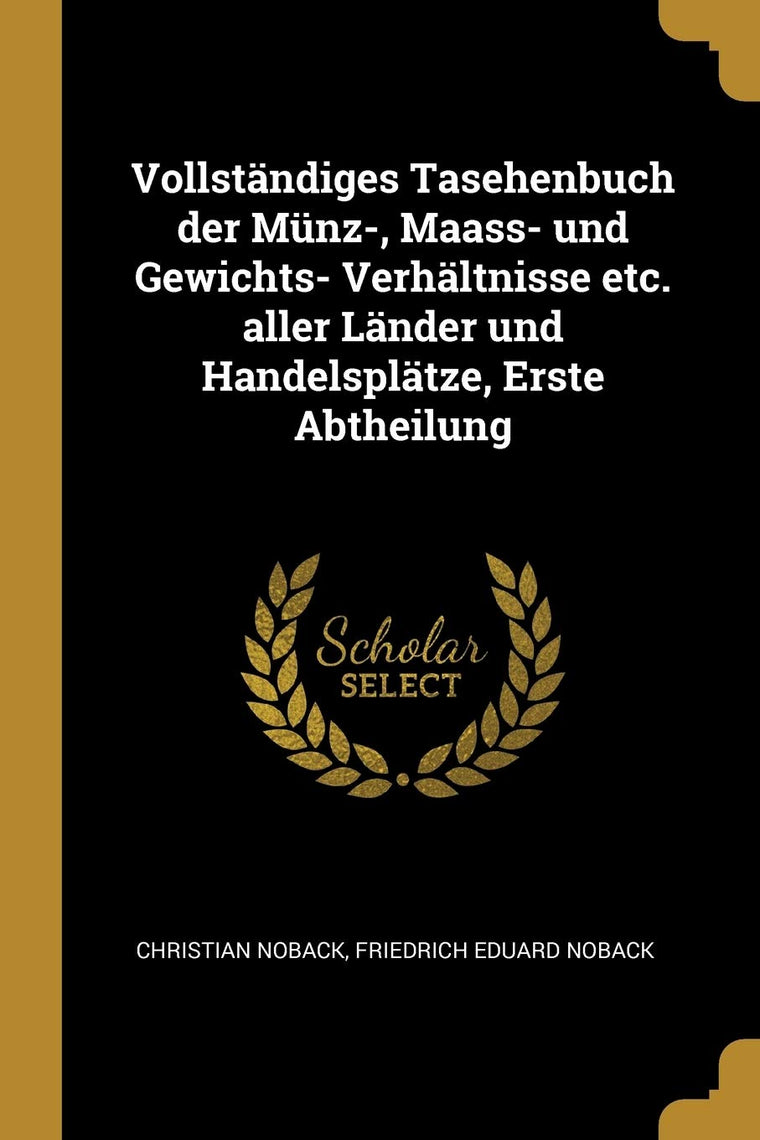 Vollstndiges Tasehenbuch der Mnz-, Maass- und Gewichts- Verhltnisse etc. aller Lnder und Handelspltze, Erste Abtheilung (German Edition)