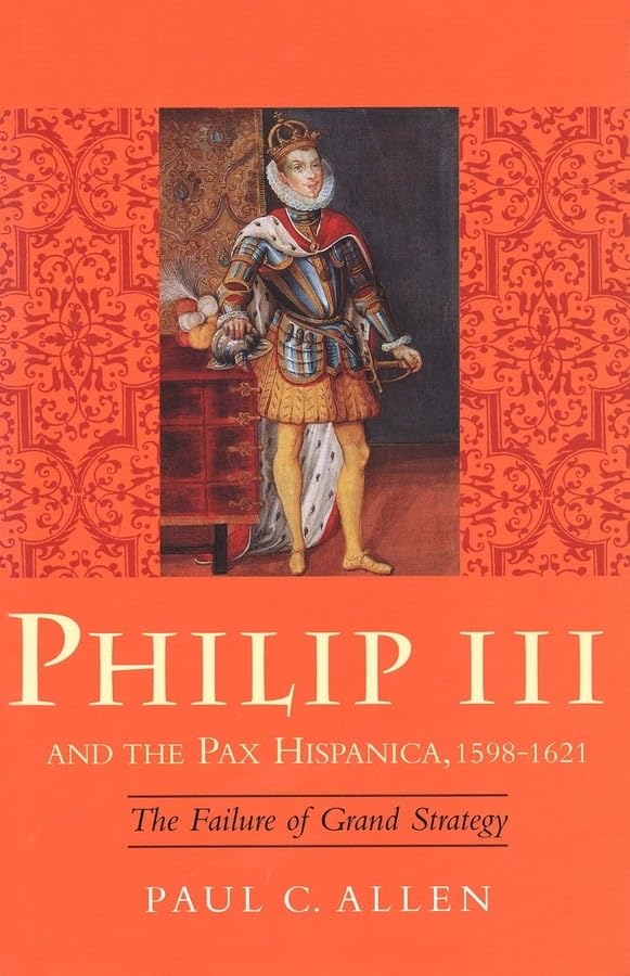 Philip III and the Pax Hispanica, 1598-1621: The Failure of Grand Strategy (Yale Historical Publications Series)