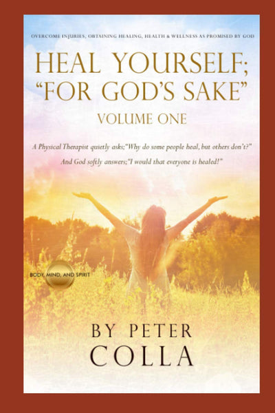 HEAL YOURSELF; "FOR GOD'S SAKE": A Physical Therapists Instructional Guide to Overcome Injuries, Obtaining Healing, Health, and Wellness As Promised to All of Us by God