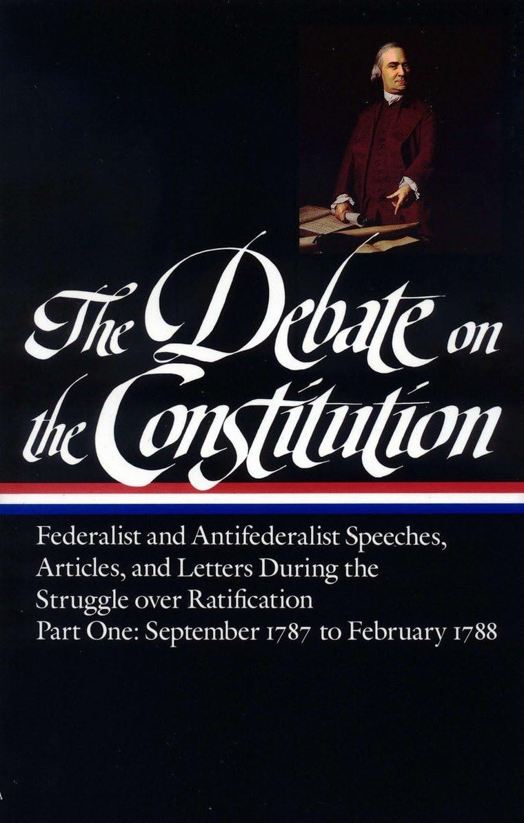The Debate on the Constitution : Federalist and Antifederalist Speeches, Articles, and Letters During the Struggle over Ratification : Part One, September 1787-February 1788 (Library of America)