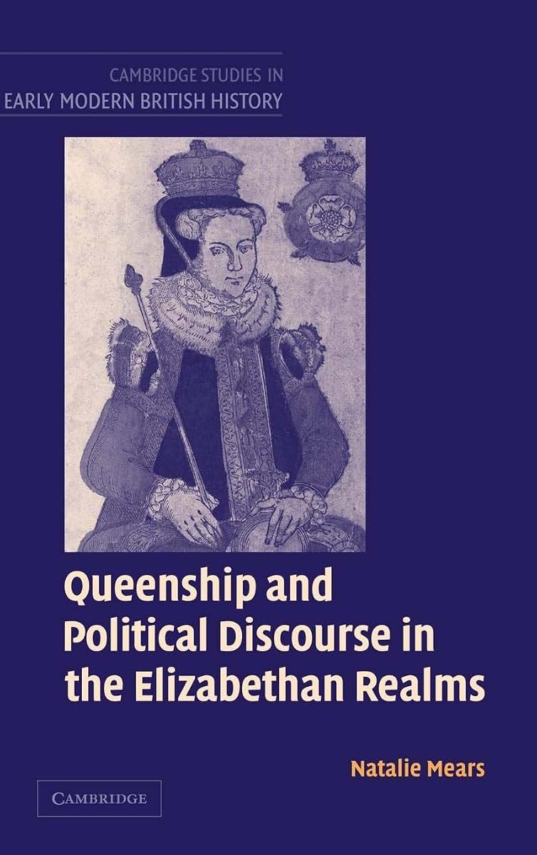 Queenship and Political Discourse in the Elizabethan Realms (Cambridge Studies in Early Modern British History)
