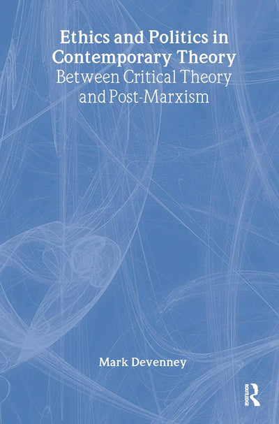 Ethics and Politics in Contemporary Theory Between Critical Theory and Post-Marxism: Between critical theory and post-Marxism (Routledge Innovations in Political Theory)