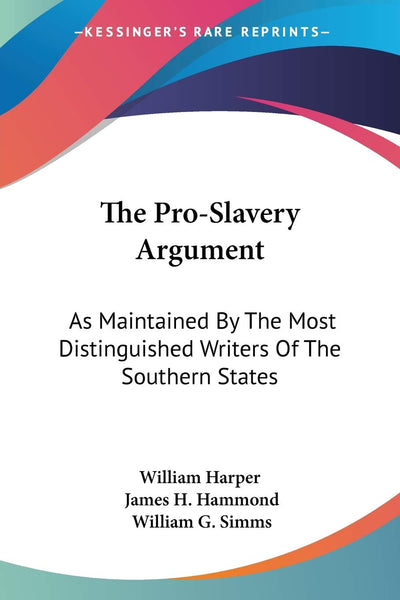 The Pro-Slavery Argument: As Maintained By The Most Distinguished Writers Of The Southern States