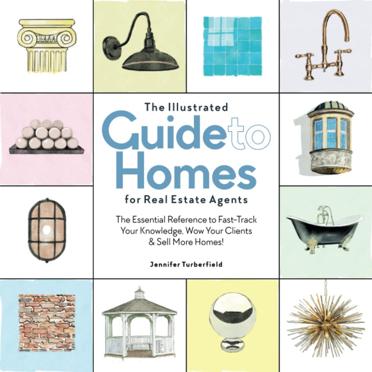 The Illustrated Guide to Homes for Real Estate Agents: The Essential Reference to Fast-Track Your Knowledge, Wow Your Clients & Sell More Homes!