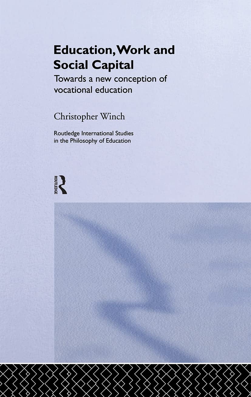 Education, Work and Social Capital: Towards a New Conception of Vocational Training (Routledge International Studies in the Philosophy of Education)