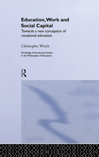 Education, Work and Social Capital: Towards a New Conception of Vocational Training (Routledge International Studies in the Philosophy of Education)