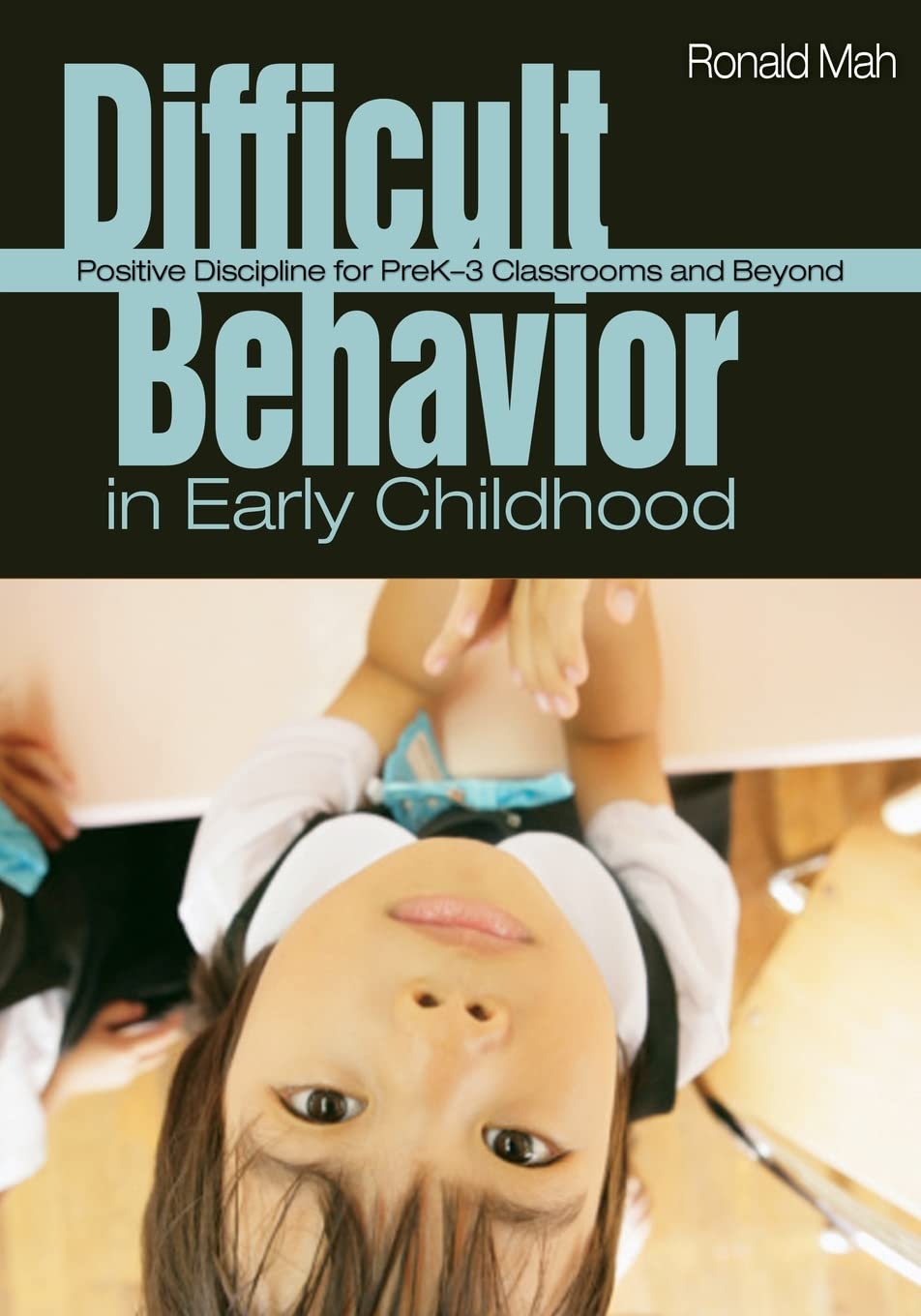 Difficult Behavior in Early Childhood: Positive Discipline for PreK-3 Classrooms and Beyond