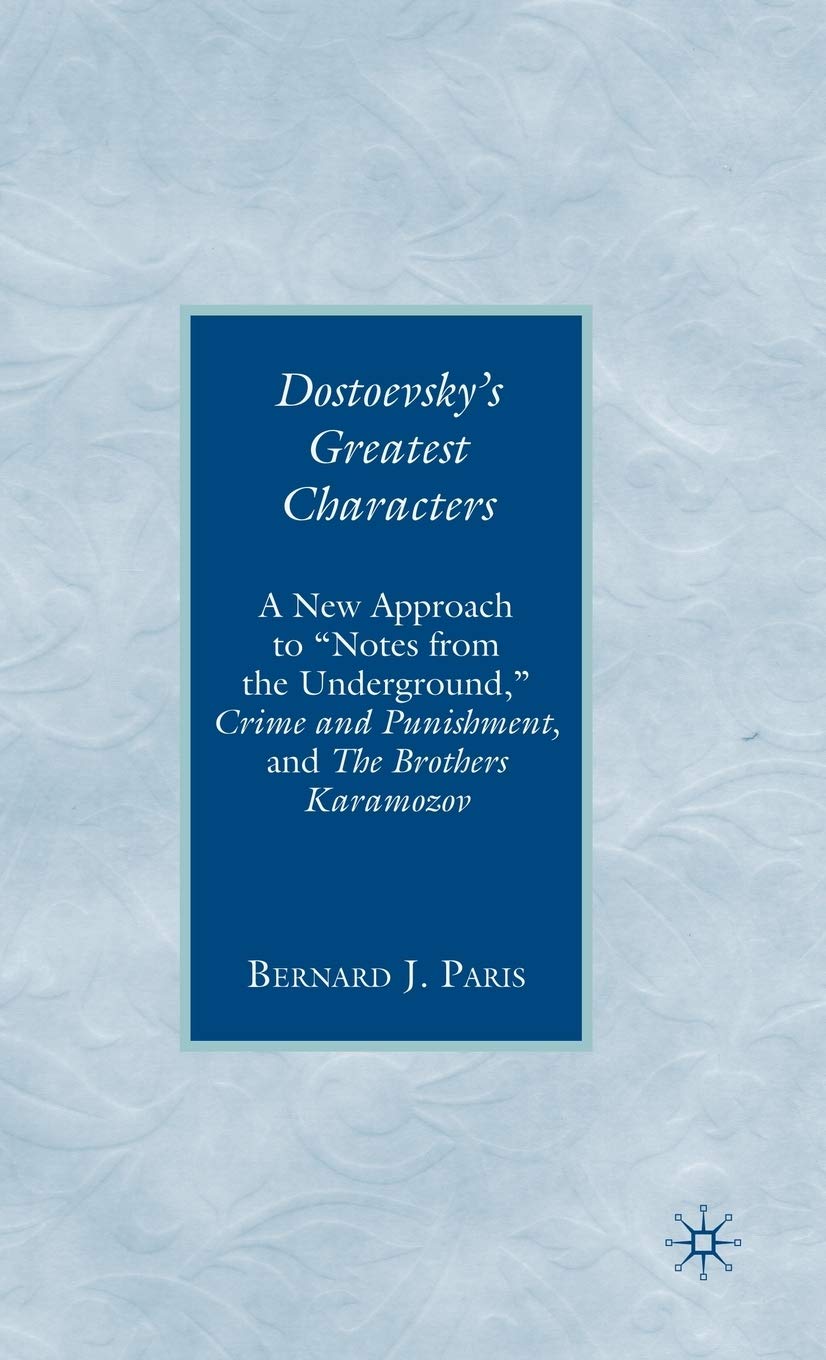 Dostoevsky's Greatest Characters: A New Approach to "Notes from the Underground," Crime and Punishment, and The Brothers Karamozov