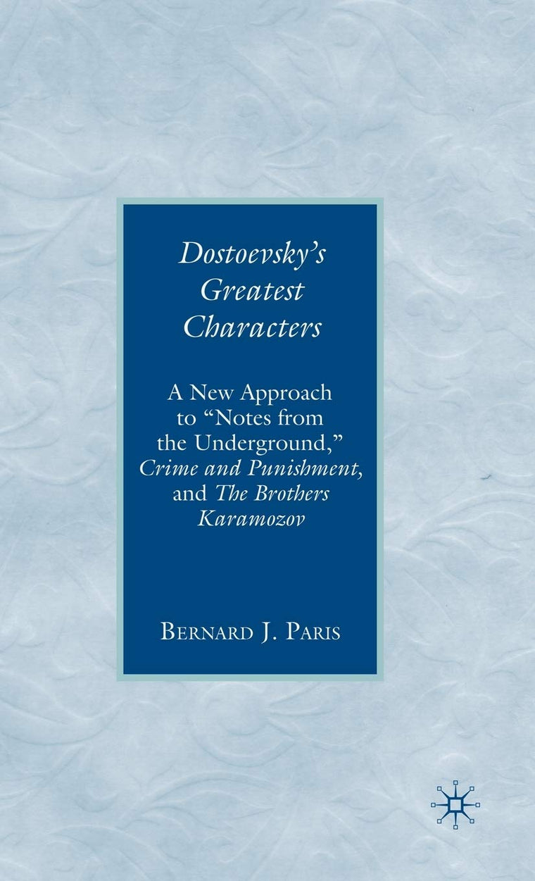 Dostoevsky's Greatest Characters: A New Approach to "Notes from the Underground," Crime and Punishment, and The Brothers Karamozov