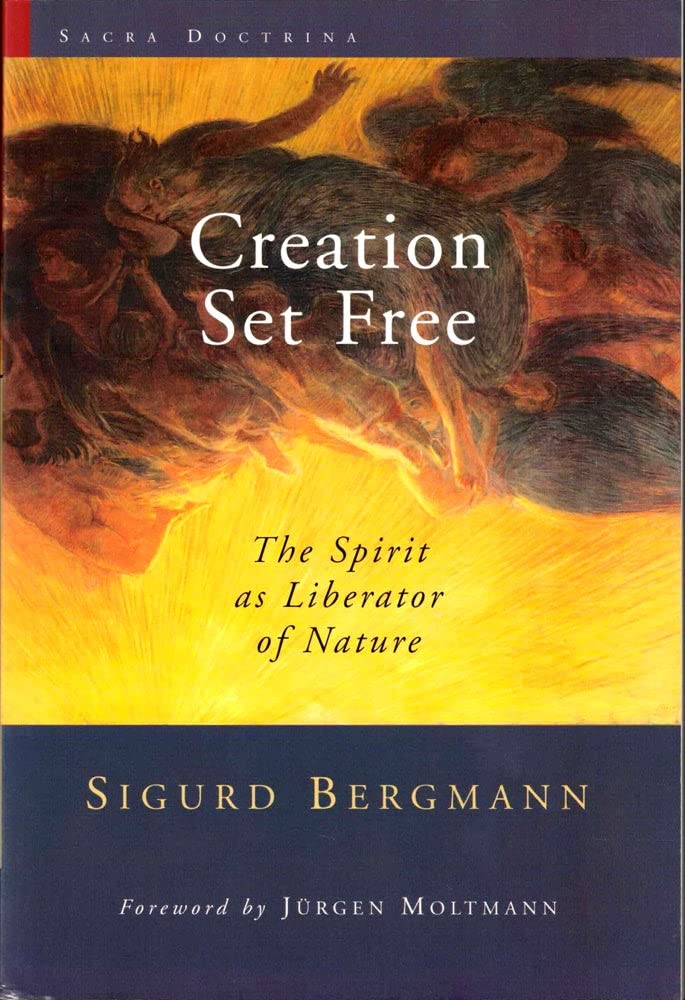 Creation Set Free: The Spirit as Liberator of Nature (Sacra Doctrina: Christian Theology for a Postmodern Age)