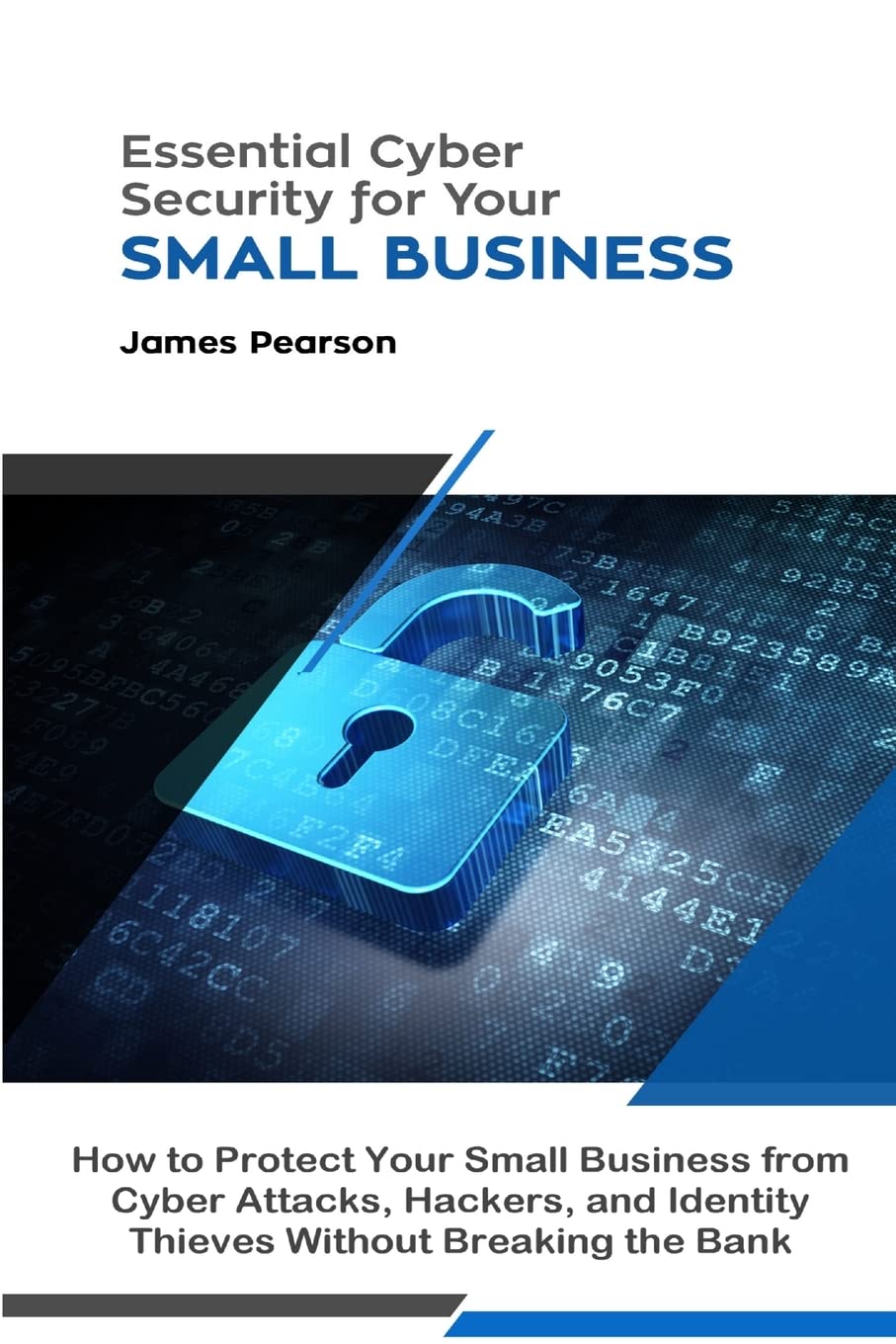 Essential Cyber Security for Your Small Business: How to Protect Your Small Business from Cyber Attacks, Hackers, and Identity Thieves Without Breaking the Bank