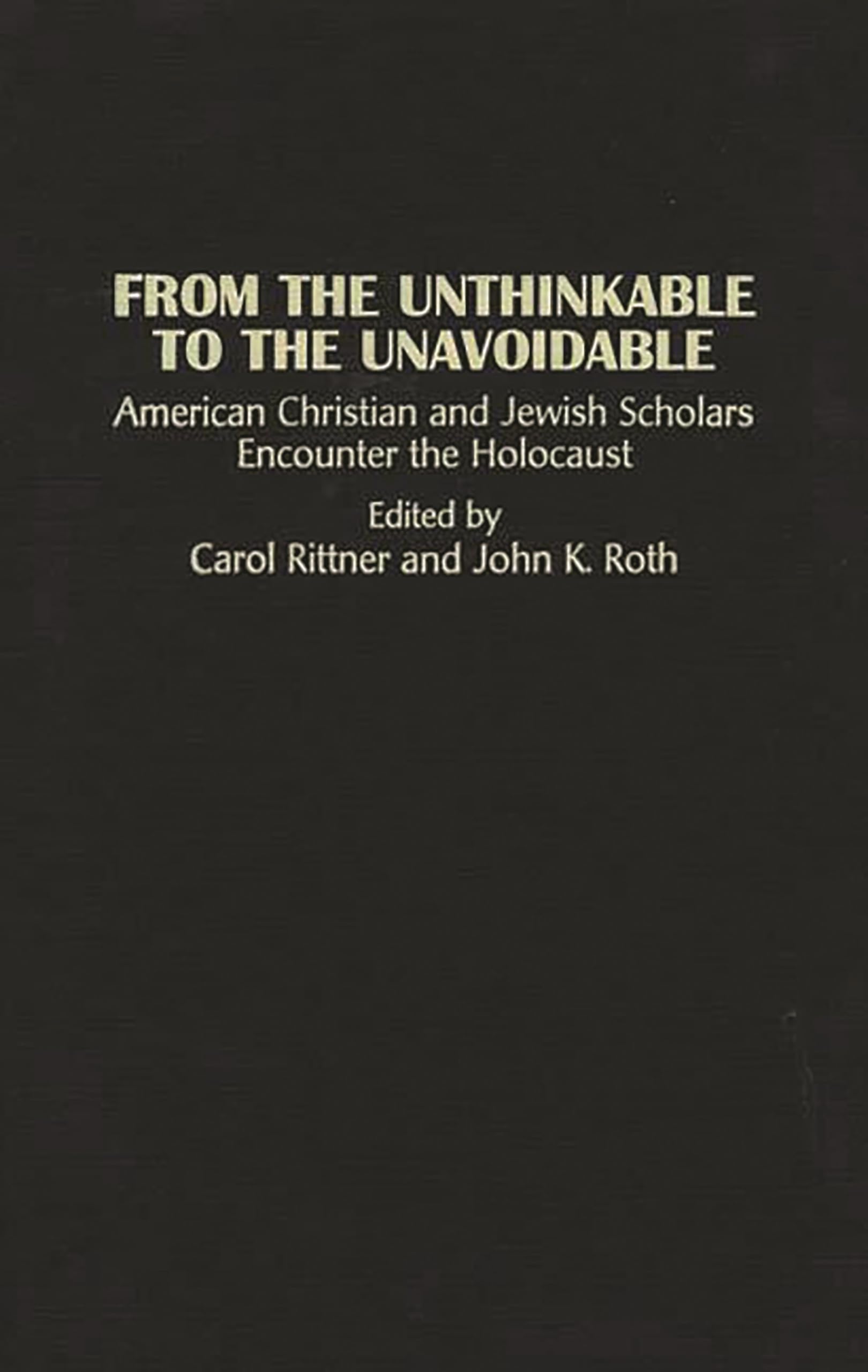 From the Unthinkable to the Unavoidable: American Christian and Jewish Scholars Encounter the Holocaust (Contributions to the Study of Religion) ... Christianity and the Holocaust-Core Issues)