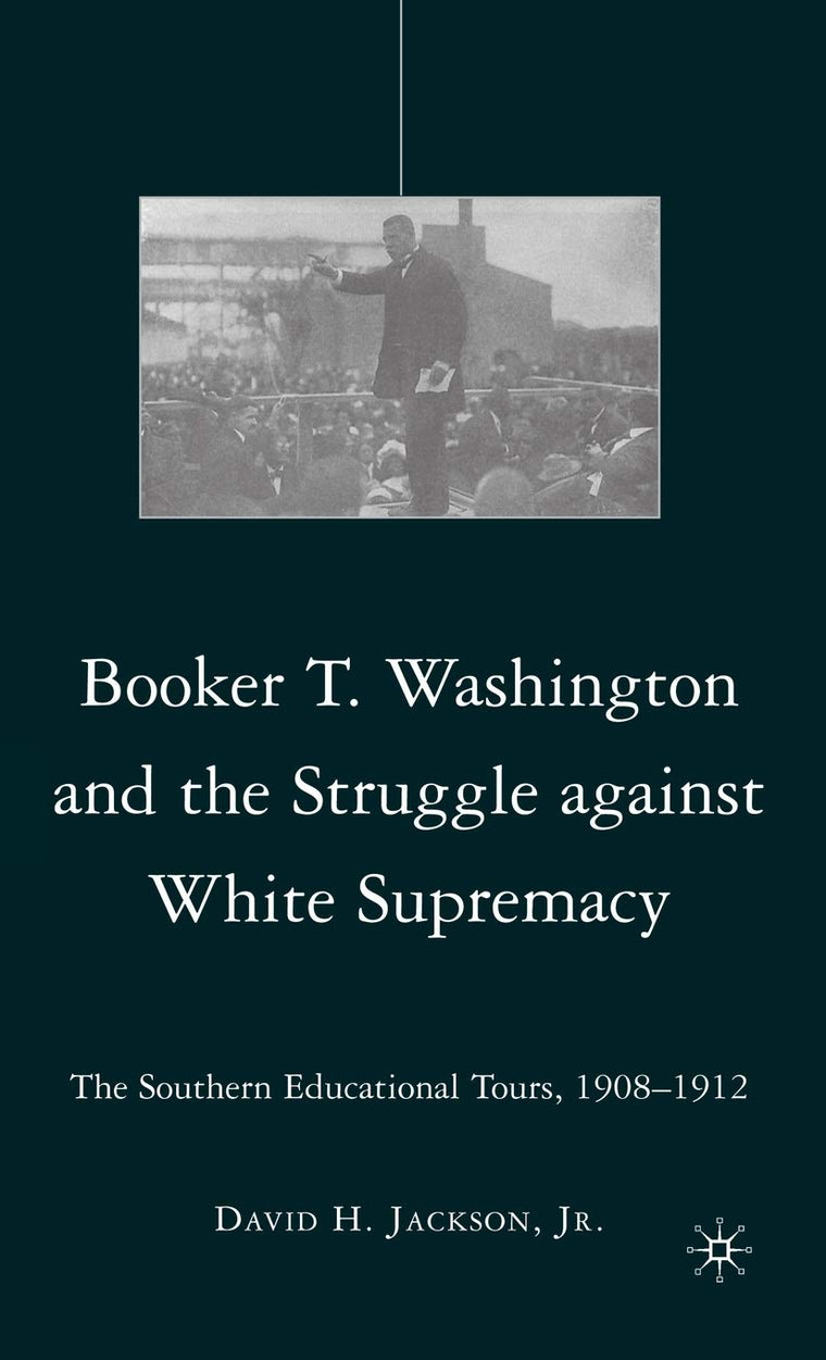 Booker T. Washington and the Struggle against White Supremacy: The Southern Educational Tours, 1908-1912