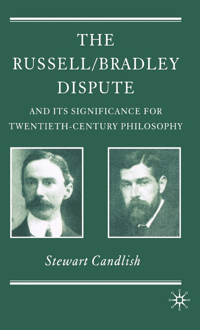 The Russell/Bradley Dispute and its Significance for Twentieth Century Philosophy (History of Analytic Philosophy)