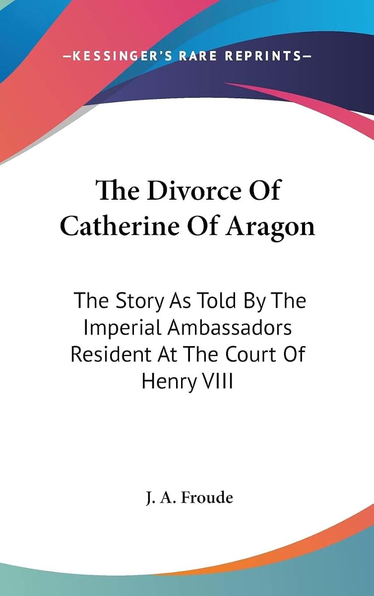 The Divorce Of Catherine Of Aragon: The Story As Told By The Imperial Ambassadors Resident At The Court Of Henry VIII