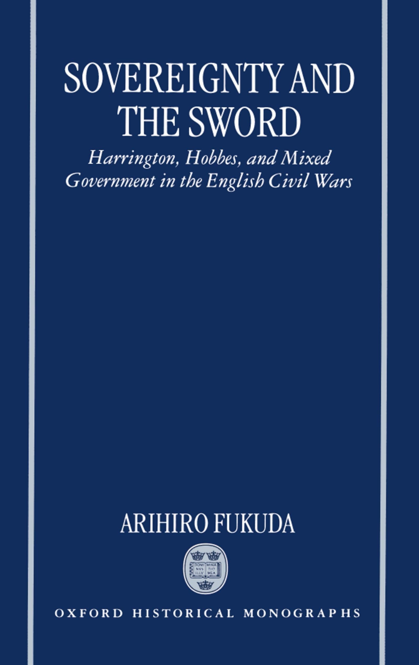 Sovereignty and the Sword: Harrington, Hobbes, and Mixed Government in the English Civil Wars (Oxford Historical Monographs)