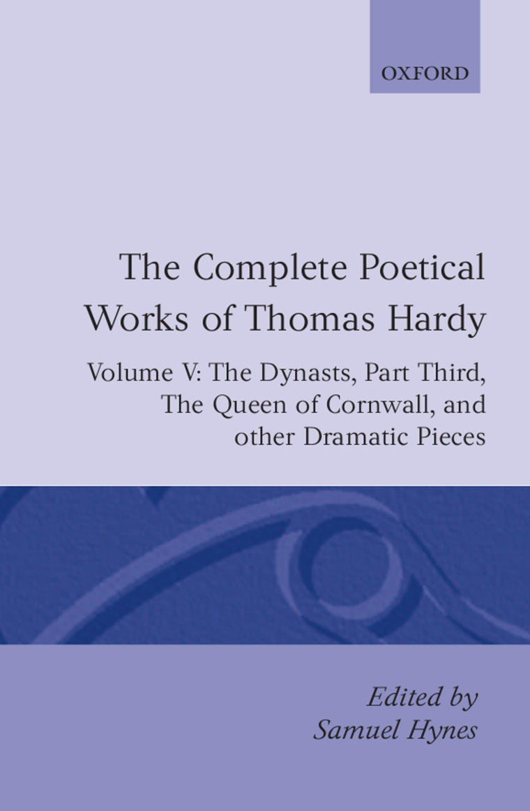 The Complete Poetical Works of Thomas Hardy: Volume V: The Dynasts, Part Third; The Famous Tragedy of the Queen of Cornwall; The Play of "Saint ... Jan, O Jan" (c OET t Oxford English Texts)