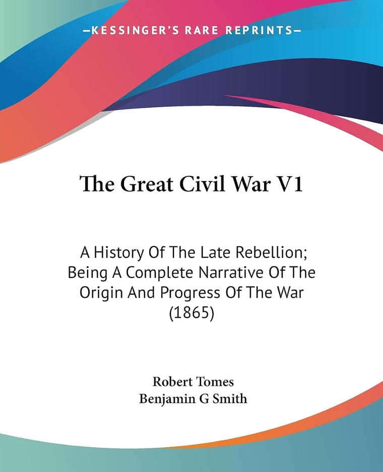 The Great Civil War V1: A History Of The Late Rebellion; Being A Complete Narrative Of The Origin And Progress Of The War (1865)