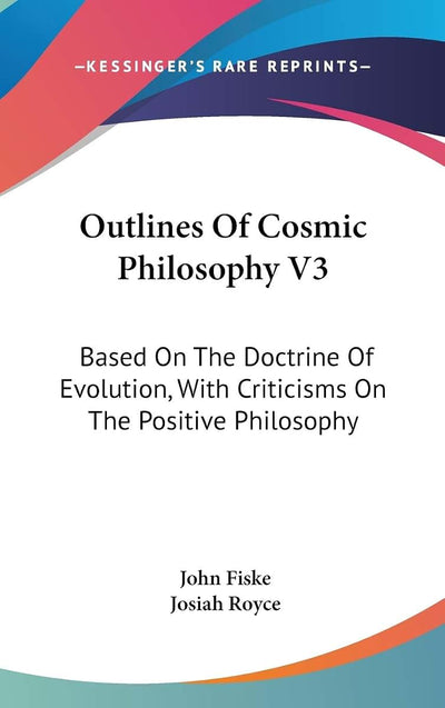 Outlines Of Cosmic Philosophy V3: Based On The Doctrine Of Evolution, With Criticisms On The Positive Philosophy