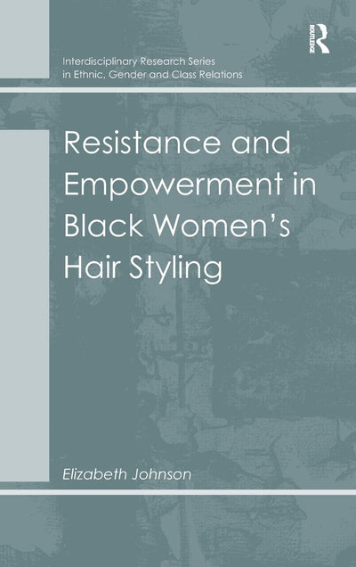 Resistance and Empowerment in Black Women's Hair Styling (Interdisciplinary Research Series in Ethnic, Gender and Class Relations)