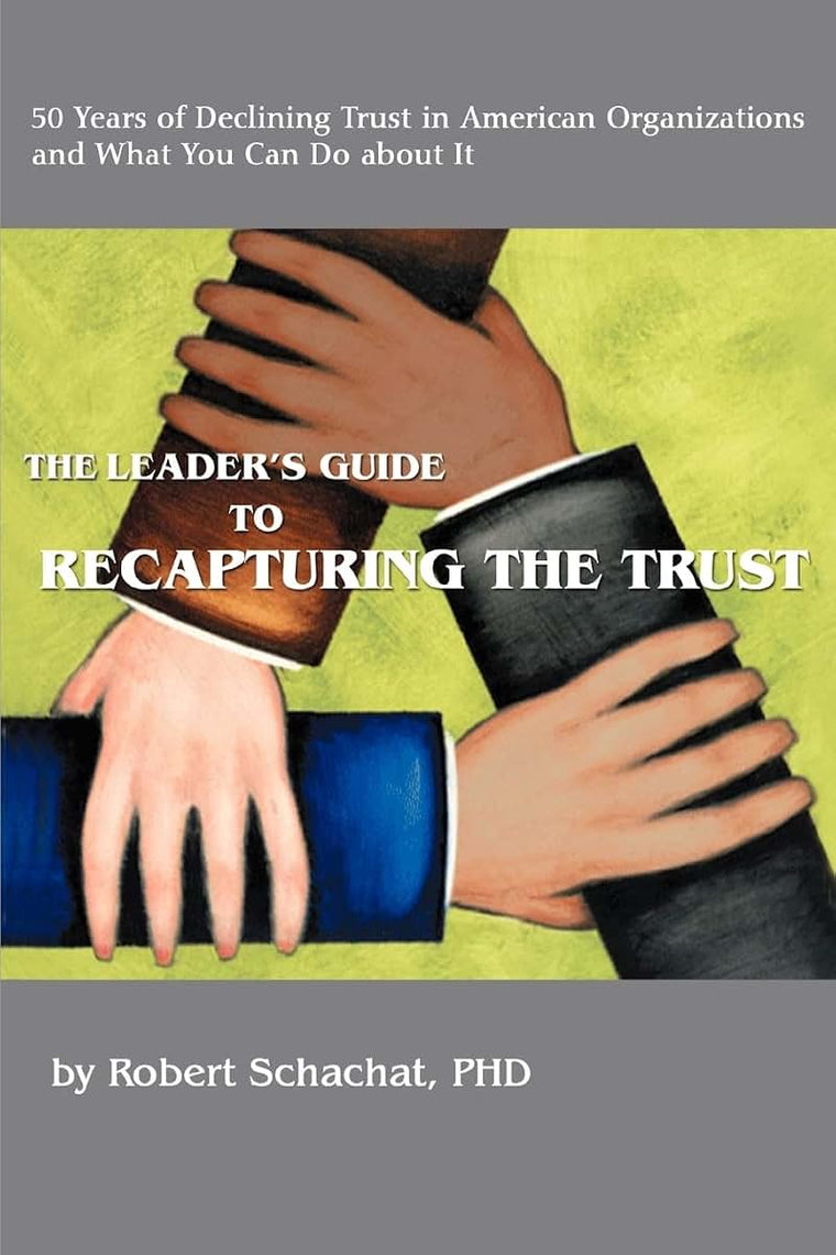 THE LEADER'S GUIDE TO RECAPTURING THE TRUST: 50 Years of Declining Trust in American Organizations and What You Can Do about It