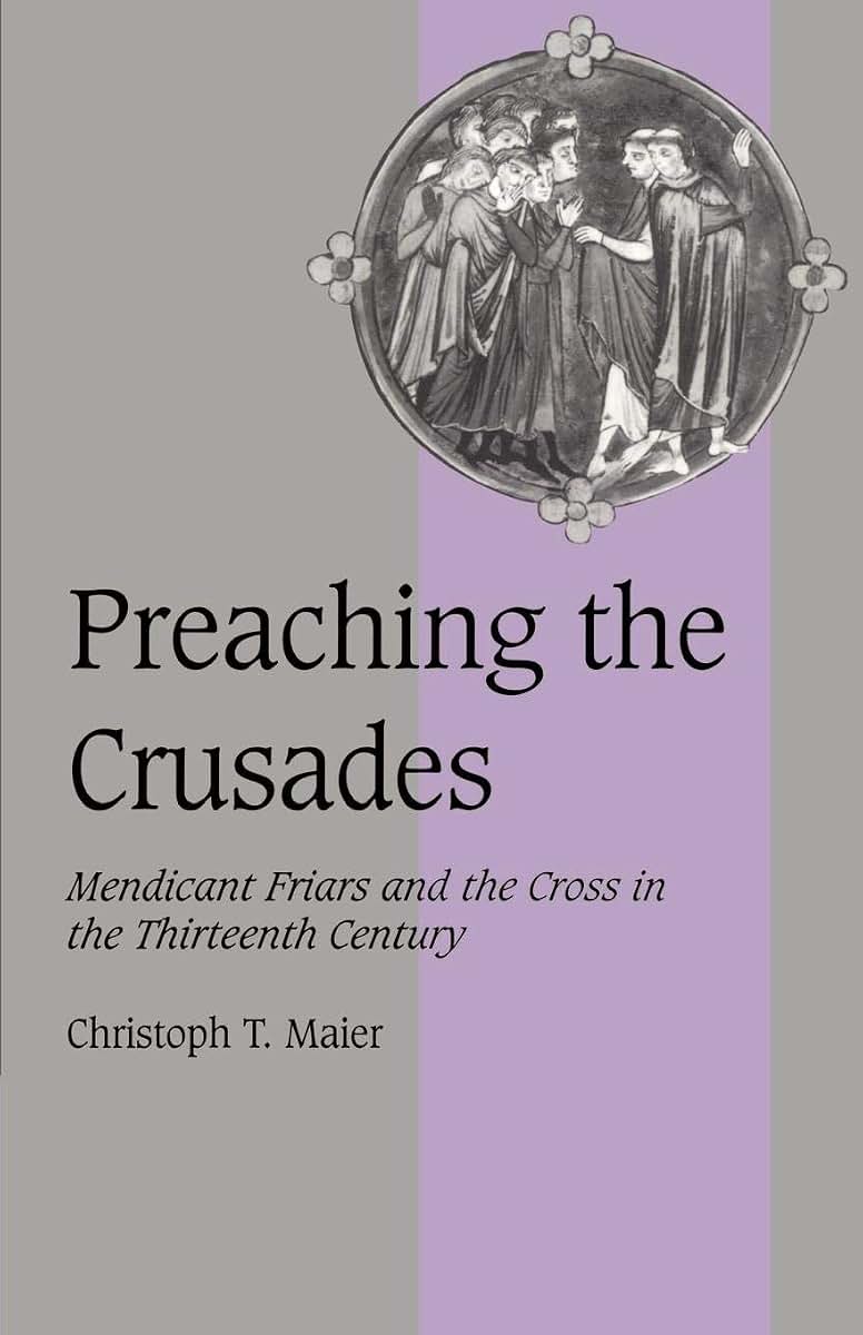 Preaching the Crusades: Mendicant Friars and the Cross in the Thirteenth Century (Cambridge Studies in Medieval Life and Thought: Fourth Series, Series Number 28)