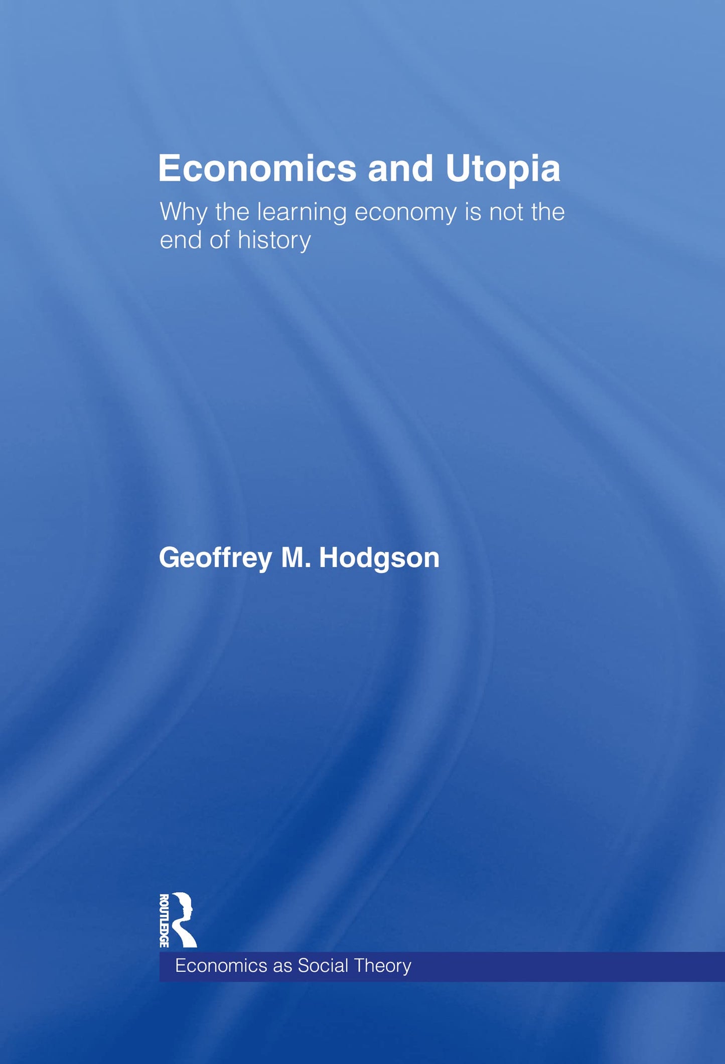 Economics and Utopia: Why the Learning Economy is Not the End of History (Economics as Social Theory)