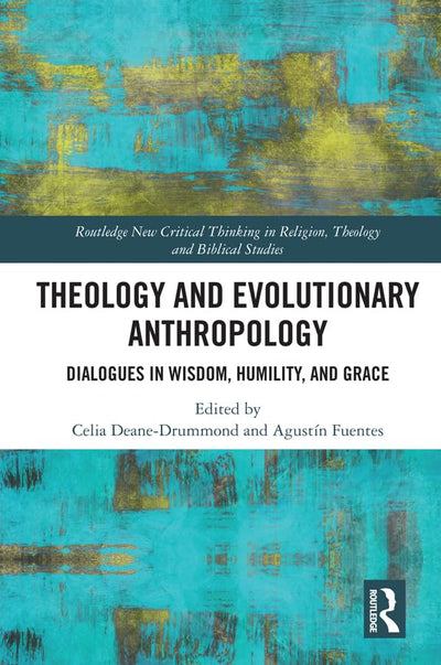 Theology and Evolutionary Anthropology: Dialogues in Wisdom, Humility and Grace (Routledge New Critical Thinking in Religion, Theology and Biblical Studies)