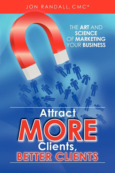 Attract More Clients, Better Clients: The Art and Science of Marketing Your Business