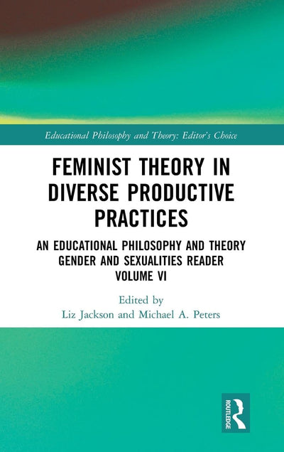 Feminist Theory in Diverse Productive Practices: An Educational Philosophy and Theory Gender and Sexualities Reader, Volume VI (Educational Philosophy and Theory: Editors Choice)