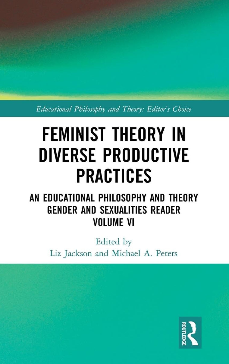 Feminist Theory in Diverse Productive Practices: An Educational Philosophy and Theory Gender and Sexualities Reader, Volume VI (Educational Philosophy and Theory: Editors Choice)