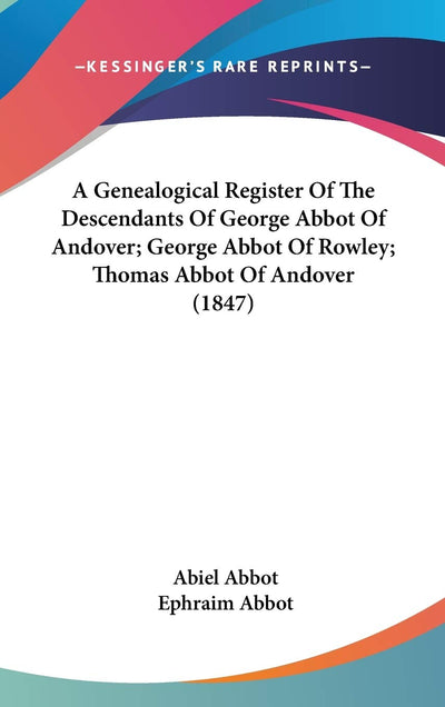 A Genealogical Register Of The Descendants Of George Abbot Of Andover; George Abbot Of Rowley; Thomas Abbot Of Andover (1847)