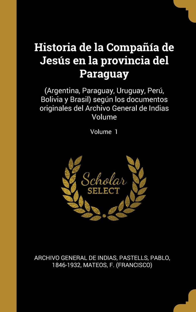 Historia de la Compaía de Jesús en la provincia del Paraguay: (Argentina, Paraguay, Uruguay, Perú, Bolivia y Brasil) según los documentos originales ... de Indias Volume; Volume 1 (Spanish Edition)