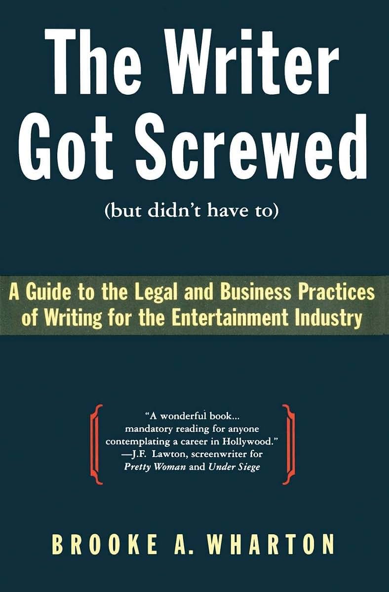The Writer Got Screwed (but didn't have to): Guide to the Legal and Business Practices of Writing for the Entertainment Industry