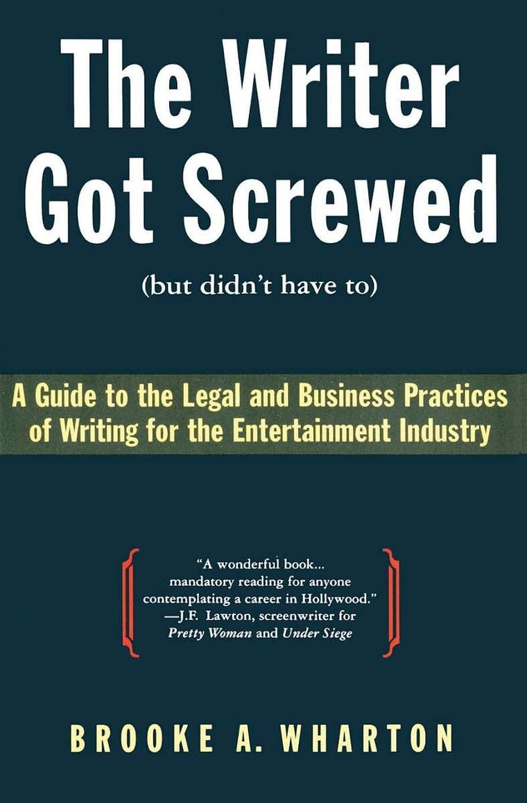 The Writer Got Screwed (but didn't have to): Guide to the Legal and Business Practices of Writing for the Entertainment Industry
