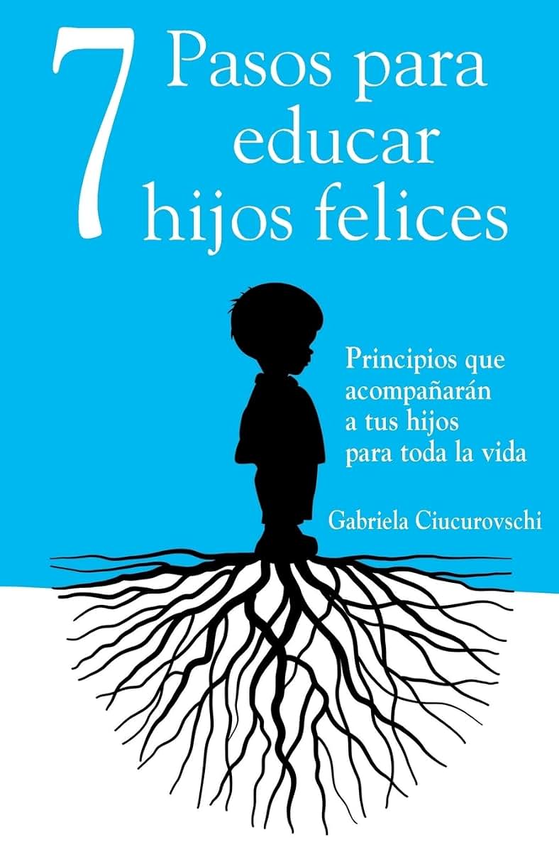 7 Pasos para educar hijos felices: Principios que acompaarn a tus hijos para toda la vida (Spanish Edition)