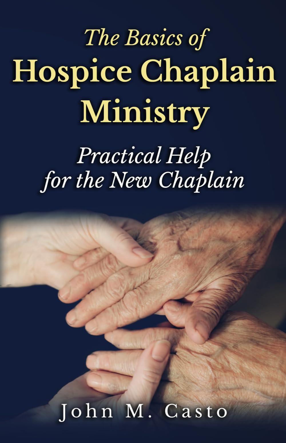 The Basics of Hospice Chaplain Ministry: Practical Help for the New Chaplain